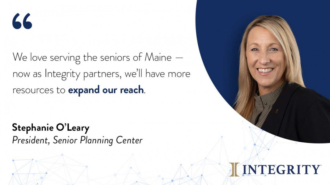 We love serving the seniors of Maine -- now as Integrity partners, we'll have more resources to expand our reach. - Stephanie O'Leary, President, Senior Planning Center